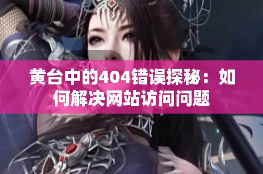 黄台中的404错误探秘：如何解决网站访问问题