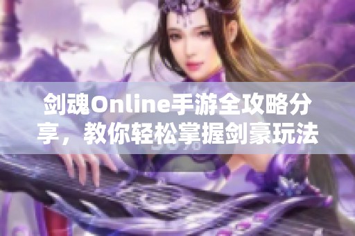 剑魂Online手游全攻略分享，教你轻松掌握剑豪玩法技巧！