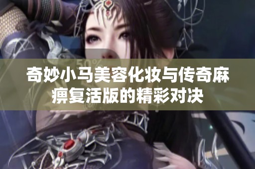 奇妙小马美容化妆与传奇麻痹复活版的精彩对决