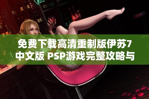 免费下载高清重制版伊苏7中文版 PSP游戏完整攻略与资源分享