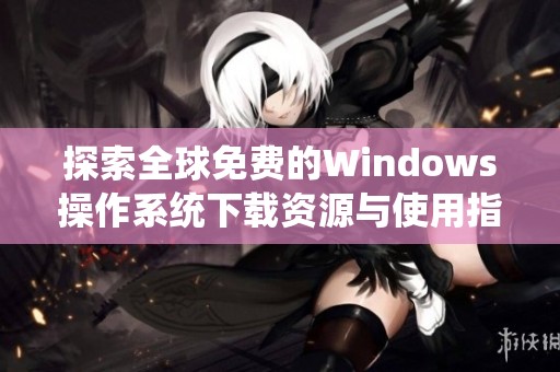 探索全球免费的Windows操作系统下载资源与使用指南