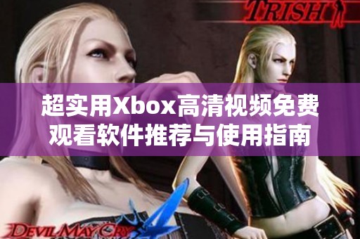 超实用Xbox高清视频免费观看软件推荐与使用指南