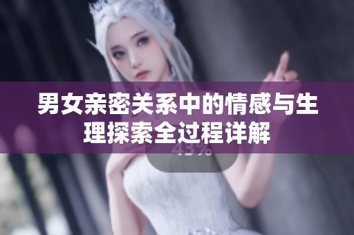 男女亲密关系中的情感与生理探索全过程详解