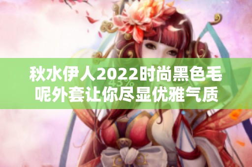 秋水伊人2022时尚黑色毛呢外套让你尽显优雅气质