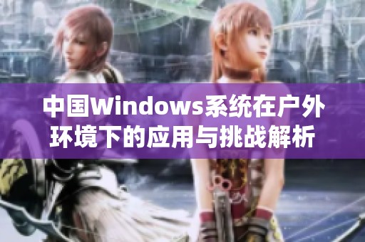 中国Windows系统在户外环境下的应用与挑战解析