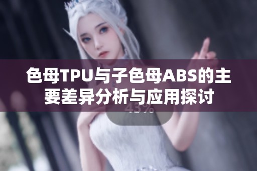 色母TPU与子色母ABS的主要差异分析与应用探讨