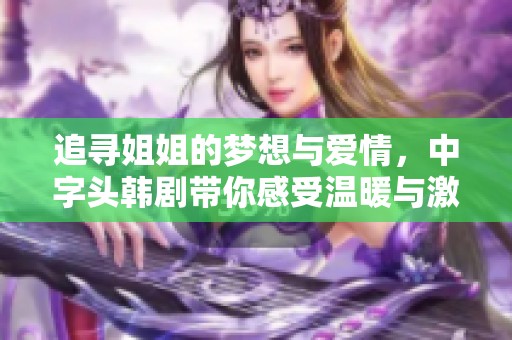 追寻姐姐的梦想与爱情，中字头韩剧带你感受温暖与激情