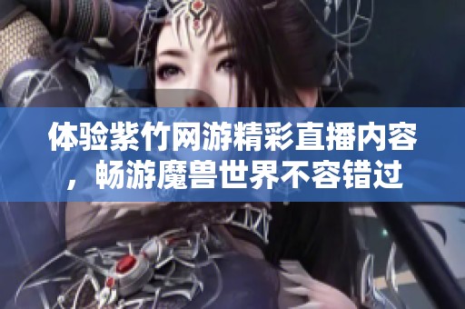 体验紫竹网游精彩直播内容，畅游魔兽世界不容错过