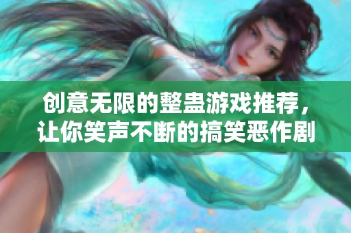 创意无限的整蛊游戏推荐，让你笑声不断的搞笑恶作剧大全