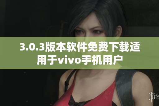 3.0.3版本软件免费下载适用于vivo手机用户