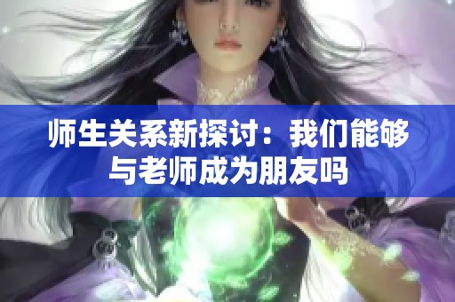 师生关系新探讨：我们能够与老师成为朋友吗