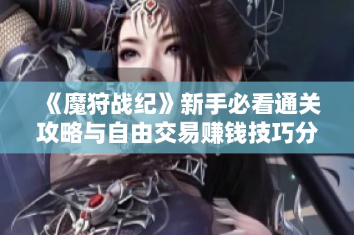 《魔狩战纪》新手必看通关攻略与自由交易赚钱技巧分享