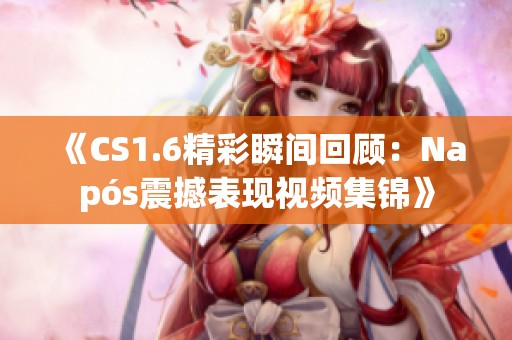 《CS1.6精彩瞬间回顾：Napós震撼表现视频集锦》