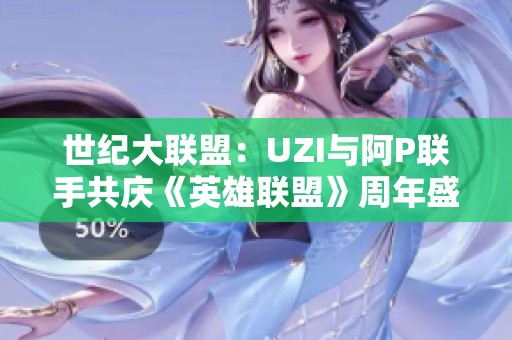 世纪大联盟：UZI与阿P联手共庆《英雄联盟》周年盛典