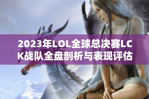 2023年LOL全球总决赛LCK战队全盘剖析与表现评估