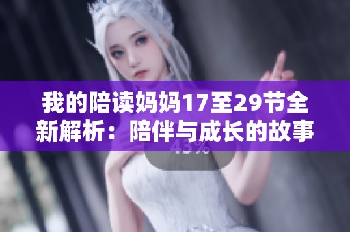 我的陪读妈妈17至29节全新解析：陪伴与成长的故事展现