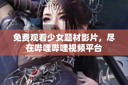 免费观看少女题材影片，尽在哔哩哔哩视频平台