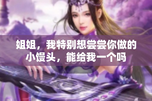 姐姐，我特别想尝尝你做的小馒头，能给我一个吗