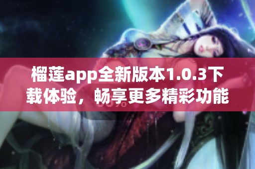 榴莲app全新版本1.0.3下载体验，畅享更多精彩功能