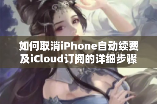 如何取消iPhone自动续费及iCloud订阅的详细步骤