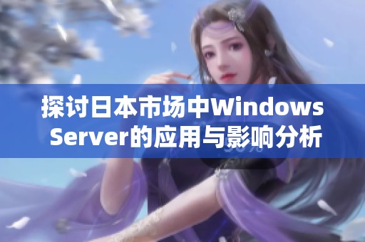 探讨日本市场中Windows Server的应用与影响分析