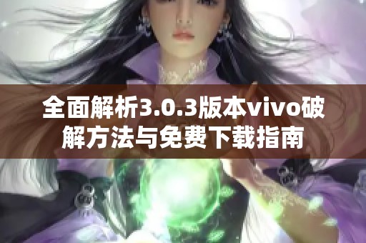 全面解析3.0.3版本vivo破解方法与免费下载指南