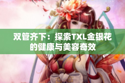 双管齐下：探索TXL金银花的健康与美容奇效