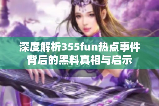 深度解析355fun热点事件背后的黑料真相与启示