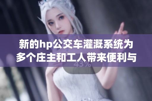 新的hp公交车灌溉系统为多个庄主和工人带来便利与效益