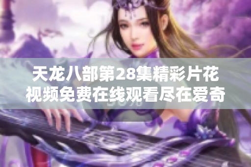 天龙八部第28集精彩片花视频免费在线观看尽在爱奇艺