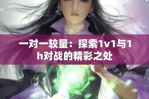 一对一较量：探索1v1与1h对战的精彩之处