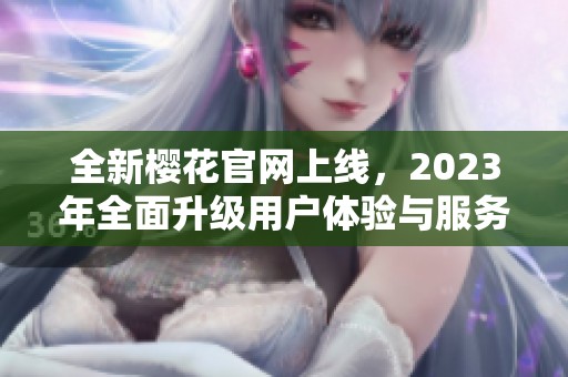 全新樱花官网上线，2023年全面升级用户体验与服务