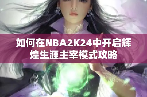 如何在NBA2K24中开启辉煌生涯主宰模式攻略