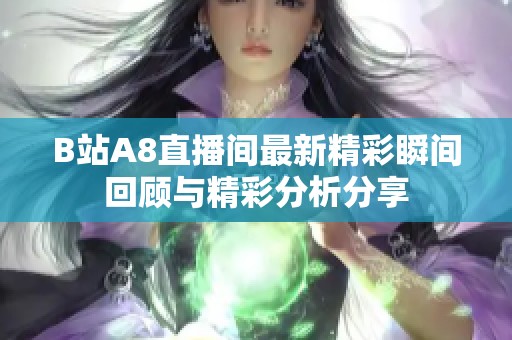 B站A8直播间最新精彩瞬间回顾与精彩分析分享