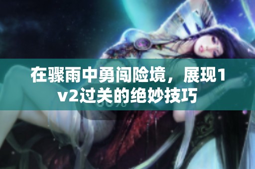 在骤雨中勇闯险境，展现1v2过关的绝妙技巧