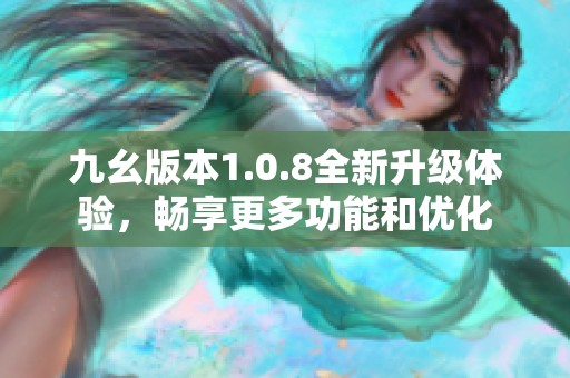 九幺版本1.0.8全新升级体验，畅享更多功能和优化