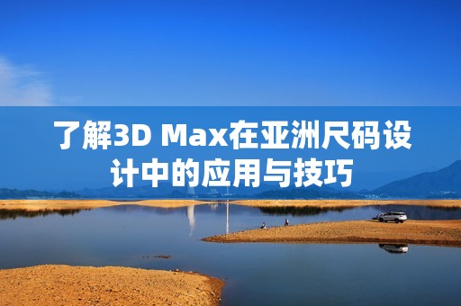 了解3D Max在亚洲尺码设计中的应用与技巧