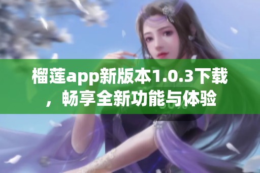 榴莲app新版本1.0.3下载，畅享全新功能与体验