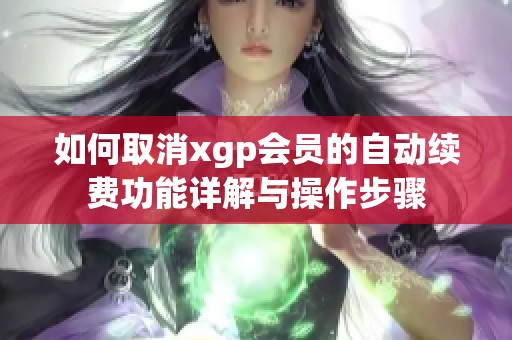 如何取消xgp会员的自动续费功能详解与操作步骤