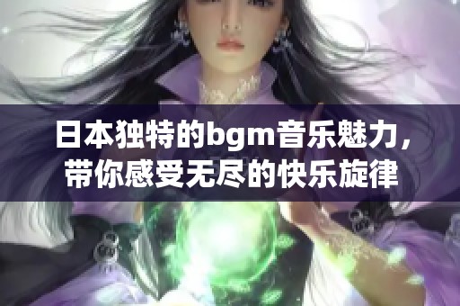 日本独特的bgm音乐魅力，带你感受无尽的快乐旋律