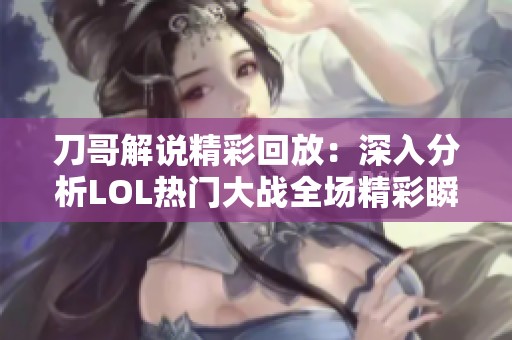 刀哥解说精彩回放：深入分析LOL热门大战全场精彩瞬间