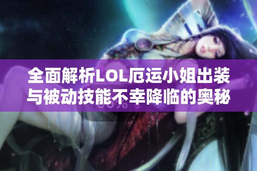 全面解析LOL厄运小姐出装与被动技能不幸降临的奥秘