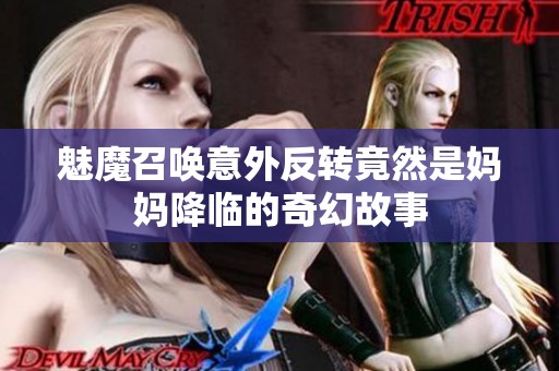 魅魔召唤意外反转竟然是妈妈降临的奇幻故事