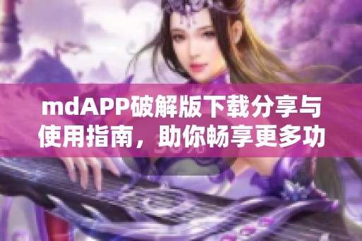 mdAPP破解版下载分享与使用指南，助你畅享更多功能