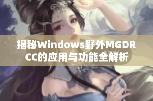 揭秘Windows野外MGDRCC的应用与功能全解析