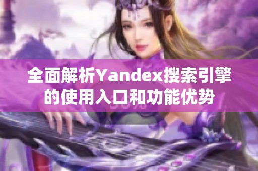 全面解析Yandex搜索引擎的使用入口和功能优势