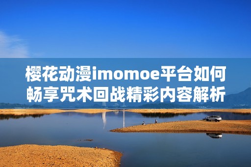 樱花动漫imomoe平台如何畅享咒术回战精彩内容解析