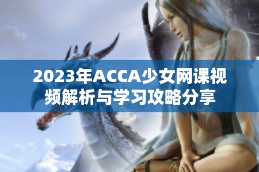 2023年ACCA少女网课视频解析与学习攻略分享