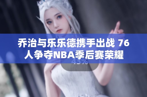 乔治与乐乐德携手出战 76人争夺NBA季后赛荣耀