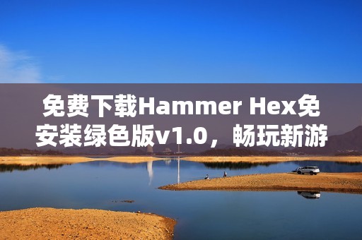 免费下载Hammer Hex免安装绿色版v1.0，畅玩新游戏体验